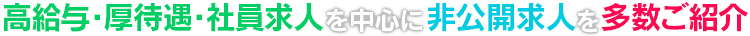 高給与・厚待遇・社員求人を中心に非公開求人を多数ご紹介